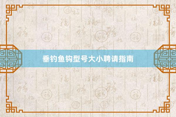 垂钓鱼钩型号大小聘请指南