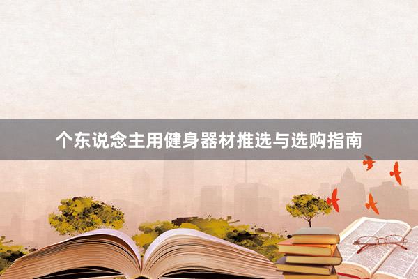 个东说念主用健身器材推选与选购指南